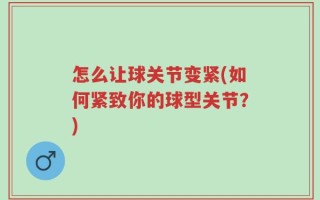 怎么让球关节变紧(如何紧致你的球型关节？)