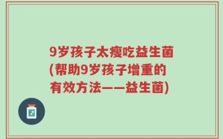 9岁孩子太瘦吃益生菌(帮助9岁孩子增重的有效方法——益生菌)