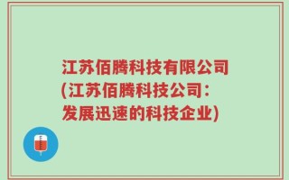 江苏佰腾科技有限公司(江苏佰腾科技公司：发展迅速的科技企业)