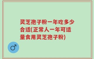 灵芝孢子粉一年吃多少合适(正常人一年可适量食用灵芝孢子粉)