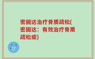 密固达治疗骨质疏松(密固达：有效治疗骨质疏松症)