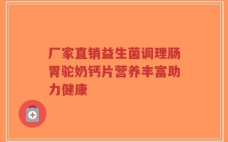 厂家直销益生菌调理肠胃驼奶钙片营养丰富助力健康