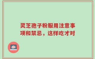 灵芝孢子粉服用注意事项和禁忌，这样吃才对