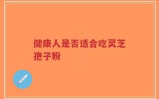 健康人是否适合吃灵芝孢子粉