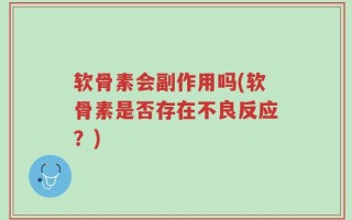 软骨素会副作用吗(软骨素是否存在不良反应？)