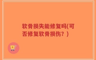 软骨损失能修复吗(可否修复软骨损伤？)