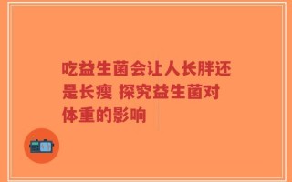 吃益生菌会让人长胖还是长瘦 探究益生菌对体重的影响