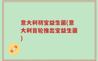 意大利初宝益生菌(意大利首轮推出宝益生菌)