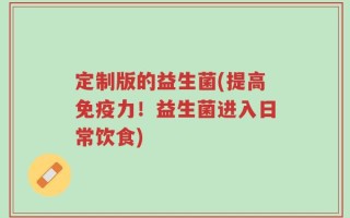 定制版的益生菌(提高免疫力！益生菌进入日常饮食)