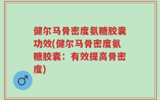 健尔马骨密度氨糖胶囊功效(健尔马骨密度氨糖胶囊：有效提高骨密度)
