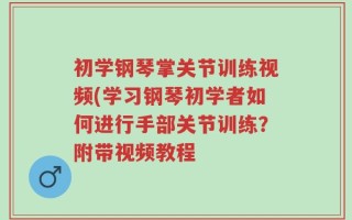 初学钢琴掌关节训练视频(学习钢琴初学者如何进行手部关节训练？附带视频教程