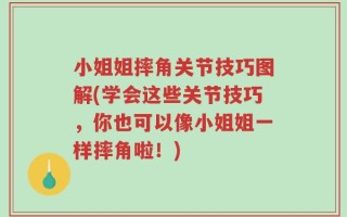 小姐姐摔角关节技巧图解(学会这些关节技巧，你也可以像小姐姐一样摔角啦！)