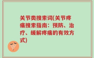 关节类搜索词(关节疼痛搜索指南：预防、治疗、缓解疼痛的有效方式)
