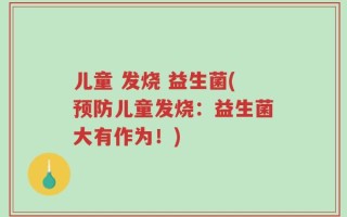 儿童 发烧 益生菌(预防儿童发烧：益生菌大有作为！)