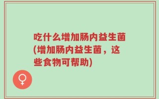吃什么增加肠内益生菌(增加肠内益生菌，这些食物可帮助)