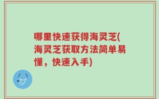 哪里快速获得海灵芝(海灵芝获取方法简单易懂，快速入手)