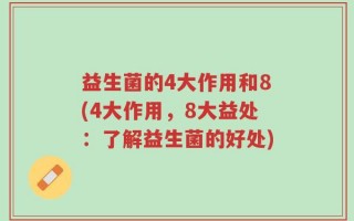 益生菌的4大作用和8(4大作用，8大益处：了解益生菌的好处)