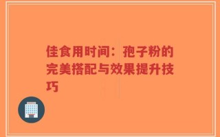 佳食用时间：孢子粉的完美搭配与效果提升技巧
