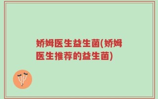 娇姆医生益生菌(娇姆医生推荐的益生菌)