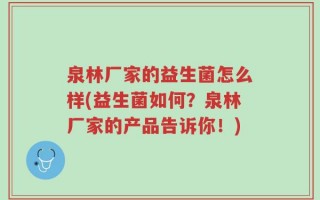 泉林厂家的益生菌怎么样(益生菌如何？泉林厂家的产品告诉你！)