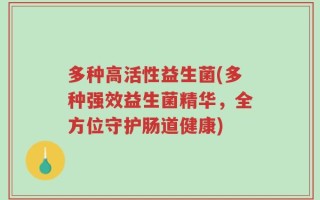 多种高活性益生菌(多种强效益生菌精华，全方位守护肠道健康)