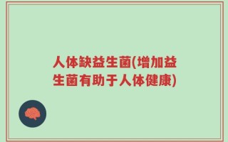 人体缺益生菌(增加益生菌有助于人体健康)