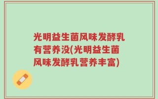 光明益生菌风味发酵乳有营养没(光明益生菌风味发酵乳营养丰富)