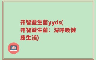 开智益生菌yyds(开智益生菌：深呼吸健康生活)
