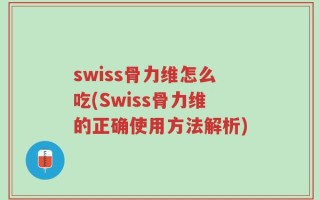 swiss骨力维怎么吃(Swiss骨力维的正确使用方法解析)