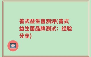 善式益生菌测评(善式益生菌品牌测试：经验分享)