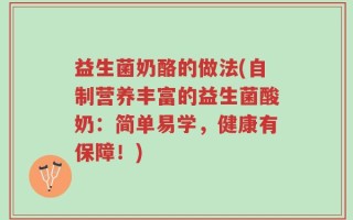 益生菌奶酪的做法(自制营养丰富的益生菌酸奶：简单易学，健康有保障！)