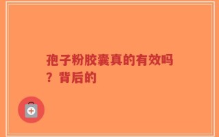 孢子粉胶囊真的有效吗？背后的