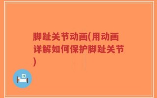 脚趾关节动画(用动画详解如何保护脚趾关节)