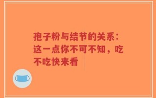 孢子粉与结节的关系：这一点你不可不知，吃不吃快来看