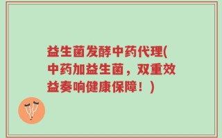 益生菌发酵中药代理(中药加益生菌，双重效益奏响健康保障！)