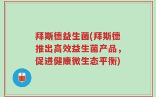 拜斯德益生菌(拜斯德推出高效益生菌产品，促进健康微生态平衡)