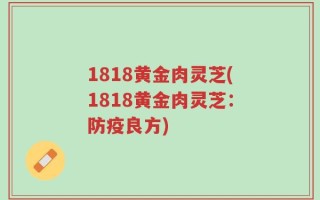 1818黄金肉灵芝(1818黄金肉灵芝：防疫良方)