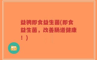 益骋即食益生菌(即食益生菌，改善肠道健康！)
