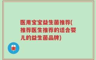 医用宝宝益生菌推荐(推荐医生推荐的适合婴儿的益生菌品牌)