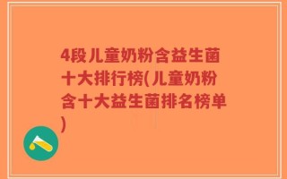 4段儿童奶粉含益生菌十大排行榜(儿童奶粉含十大益生菌排名榜单)