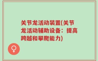 关节龙活动装置(关节龙活动辅助设备：提高跨越和攀爬能力)