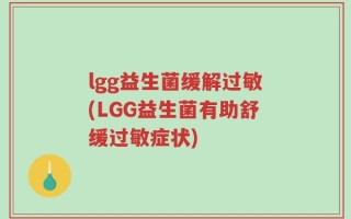 lgg益生菌缓解过敏(LGG益生菌有助舒缓过敏症状)
