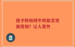 孢子粉和纯牛奶能否完美搭档？让人意外