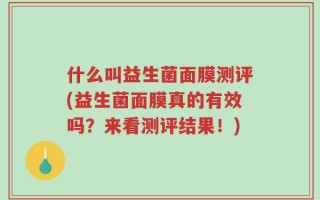 什么叫益生菌面膜测评(益生菌面膜真的有效吗？来看测评结果！)