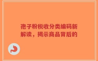 孢子粉税收分类编码新解读，揭示商品背后的