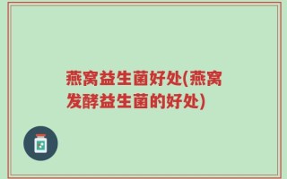 燕窝益生菌好处(燕窝发酵益生菌的好处)