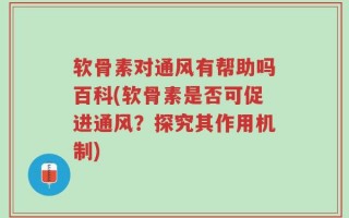 软骨素对通风有帮助吗百科(软骨素是否可促进通风？探究其作用机制)