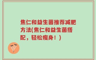 焦仁和益生菌推荐减肥方法(焦仁和益生菌搭配，轻松瘦身！)