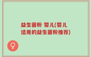 益生菌粉 婴儿(婴儿适用的益生菌粉推荐)