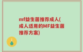 mf益生菌推荐成人(成人适用的MF益生菌推荐方案)